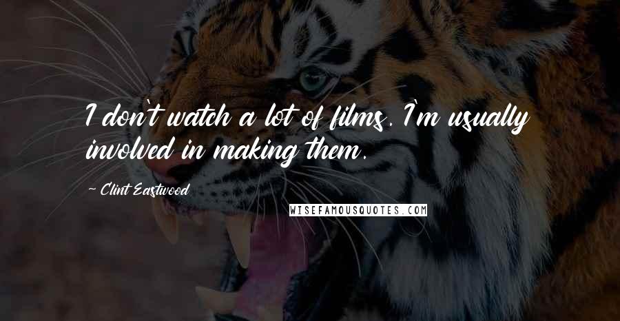 Clint Eastwood Quotes: I don't watch a lot of films. I'm usually involved in making them.