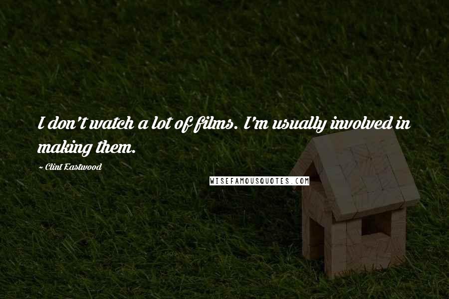 Clint Eastwood Quotes: I don't watch a lot of films. I'm usually involved in making them.