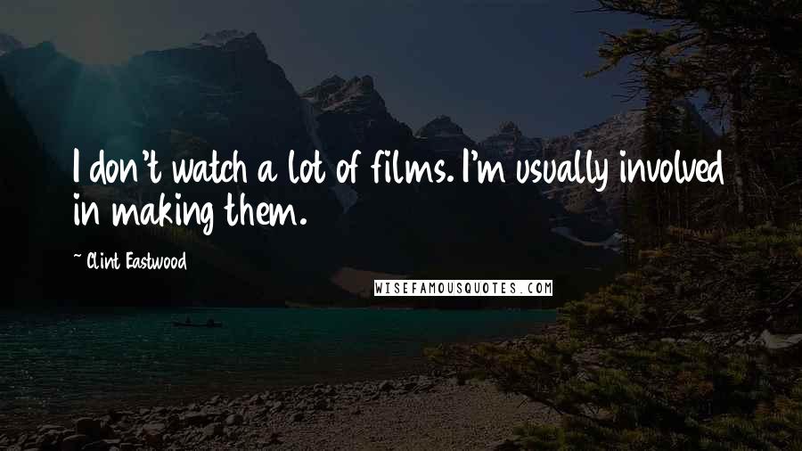 Clint Eastwood Quotes: I don't watch a lot of films. I'm usually involved in making them.