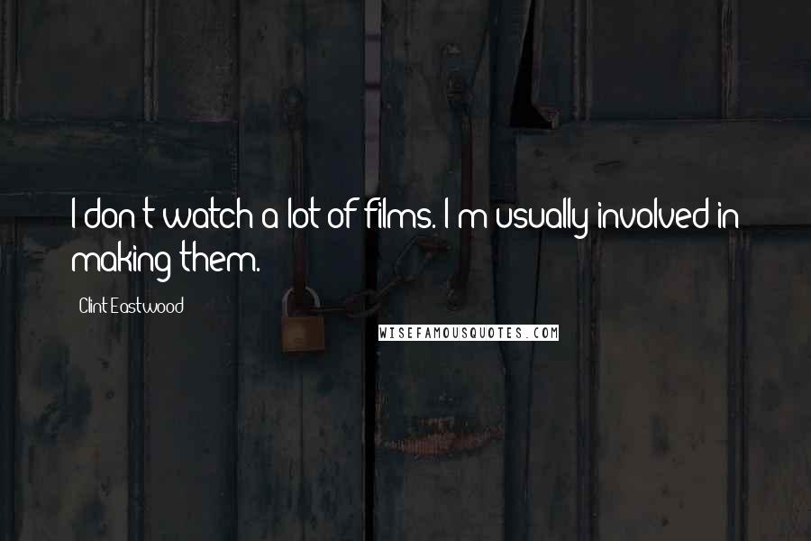 Clint Eastwood Quotes: I don't watch a lot of films. I'm usually involved in making them.