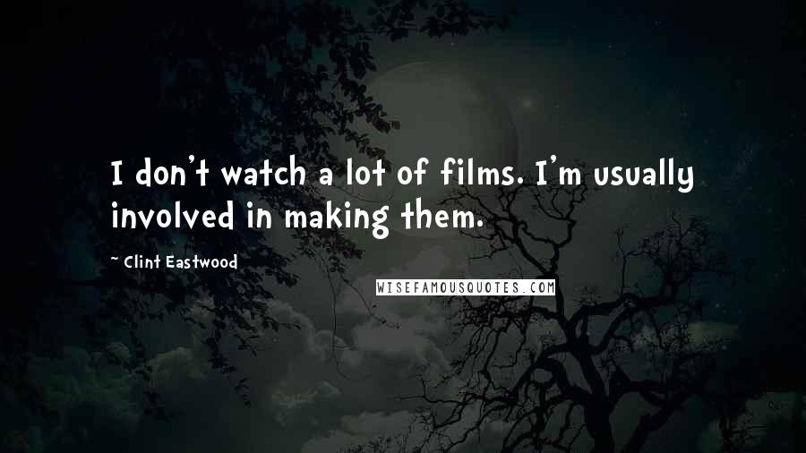 Clint Eastwood Quotes: I don't watch a lot of films. I'm usually involved in making them.