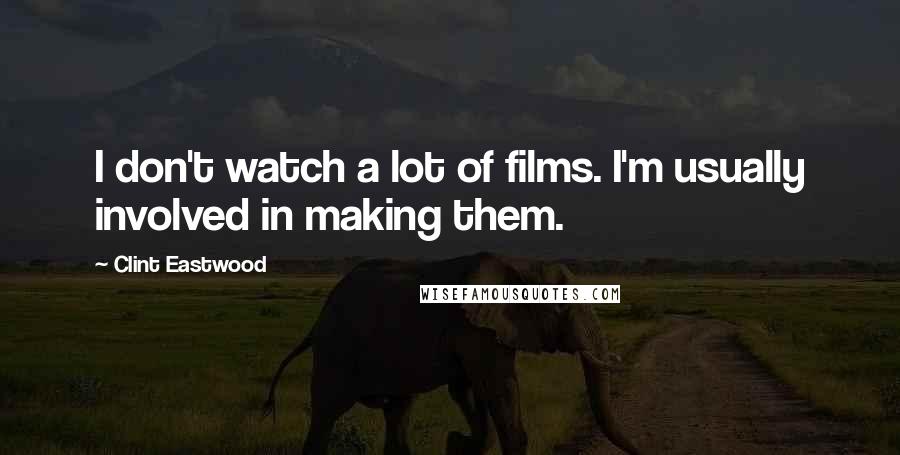 Clint Eastwood Quotes: I don't watch a lot of films. I'm usually involved in making them.