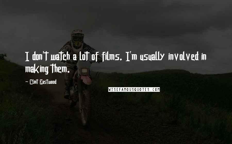 Clint Eastwood Quotes: I don't watch a lot of films. I'm usually involved in making them.