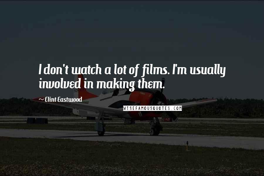 Clint Eastwood Quotes: I don't watch a lot of films. I'm usually involved in making them.