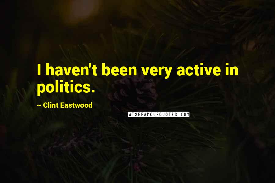 Clint Eastwood Quotes: I haven't been very active in politics.