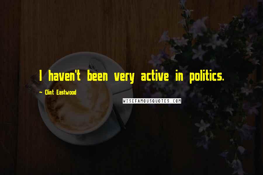 Clint Eastwood Quotes: I haven't been very active in politics.