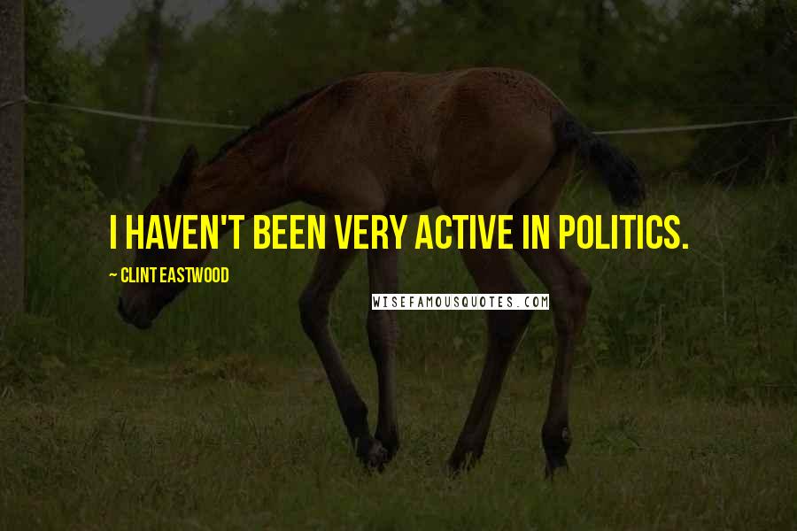 Clint Eastwood Quotes: I haven't been very active in politics.