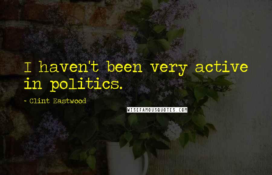 Clint Eastwood Quotes: I haven't been very active in politics.