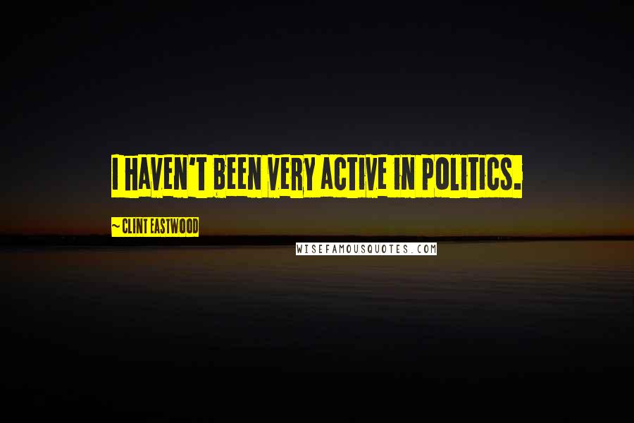 Clint Eastwood Quotes: I haven't been very active in politics.