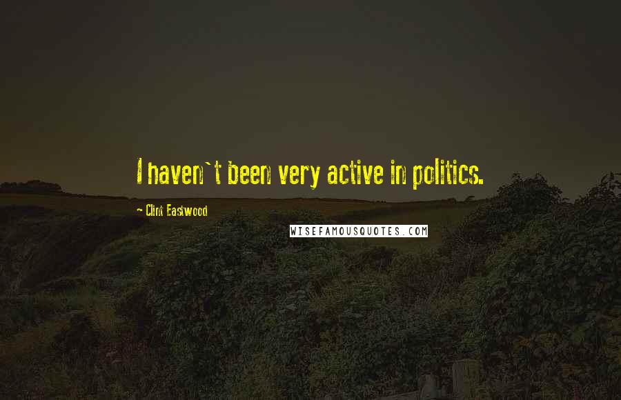 Clint Eastwood Quotes: I haven't been very active in politics.