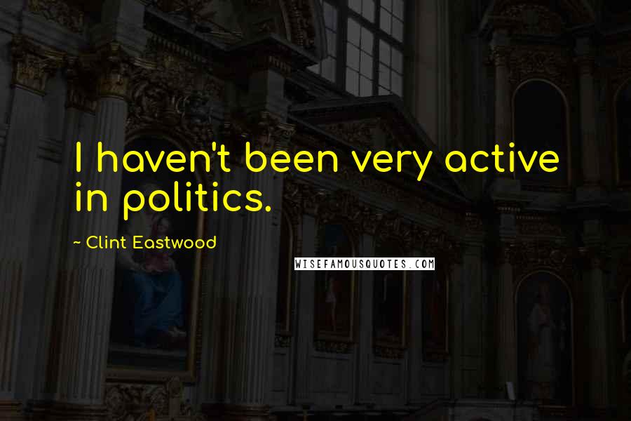 Clint Eastwood Quotes: I haven't been very active in politics.