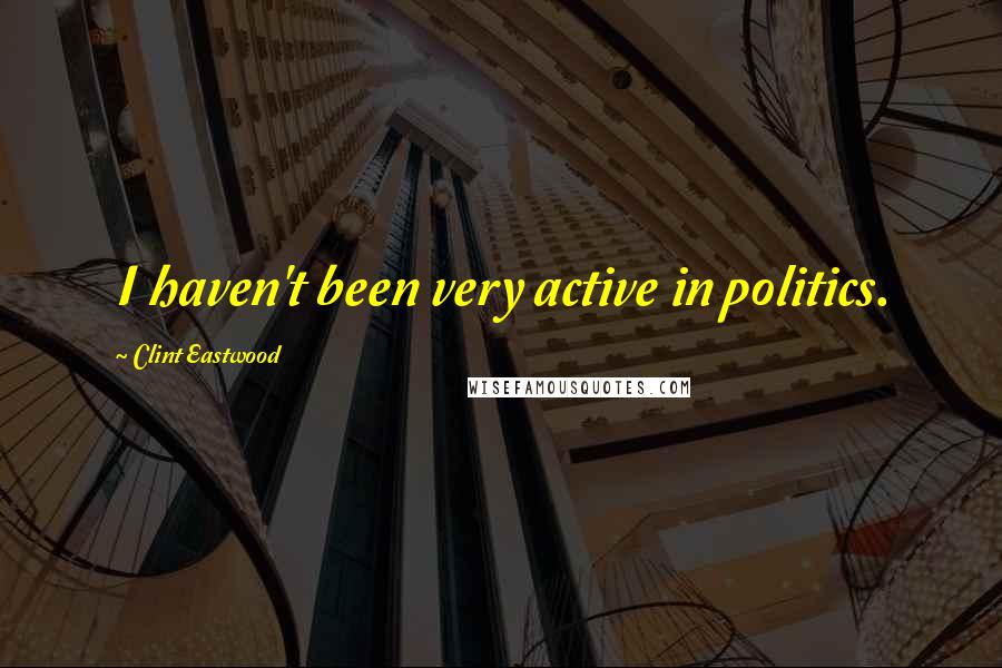 Clint Eastwood Quotes: I haven't been very active in politics.