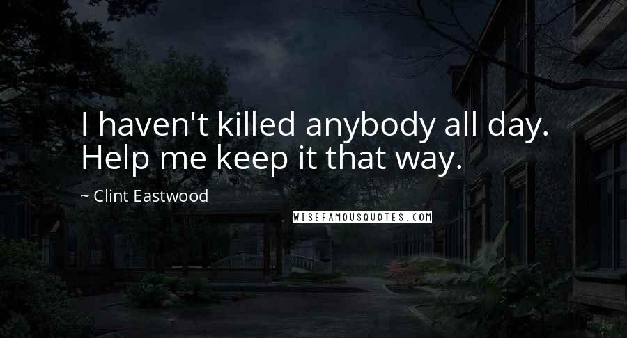Clint Eastwood Quotes: I haven't killed anybody all day. Help me keep it that way.