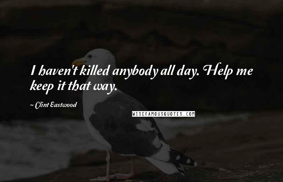 Clint Eastwood Quotes: I haven't killed anybody all day. Help me keep it that way.