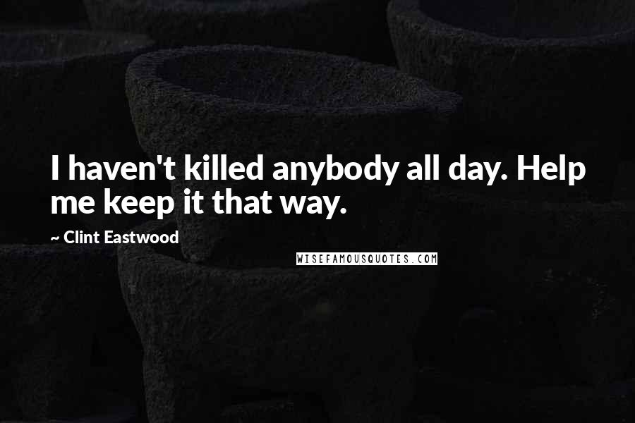 Clint Eastwood Quotes: I haven't killed anybody all day. Help me keep it that way.