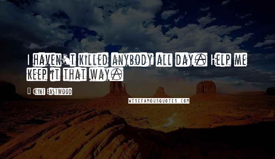 Clint Eastwood Quotes: I haven't killed anybody all day. Help me keep it that way.