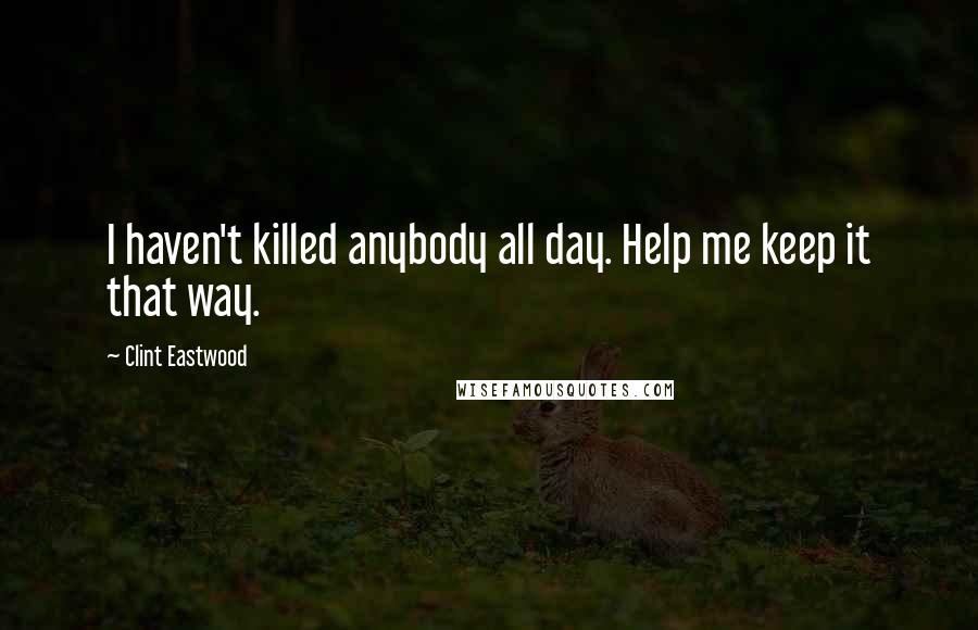 Clint Eastwood Quotes: I haven't killed anybody all day. Help me keep it that way.