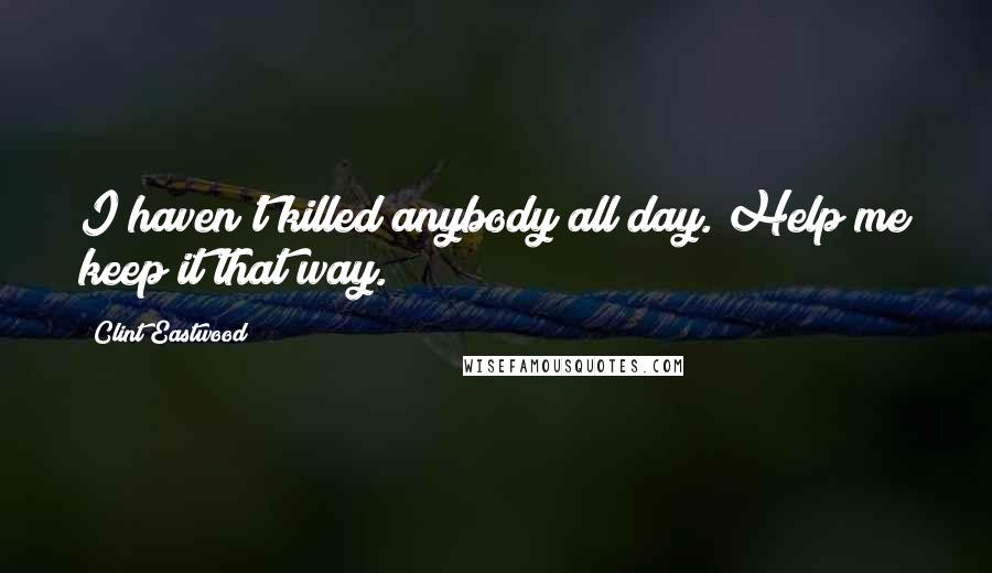 Clint Eastwood Quotes: I haven't killed anybody all day. Help me keep it that way.