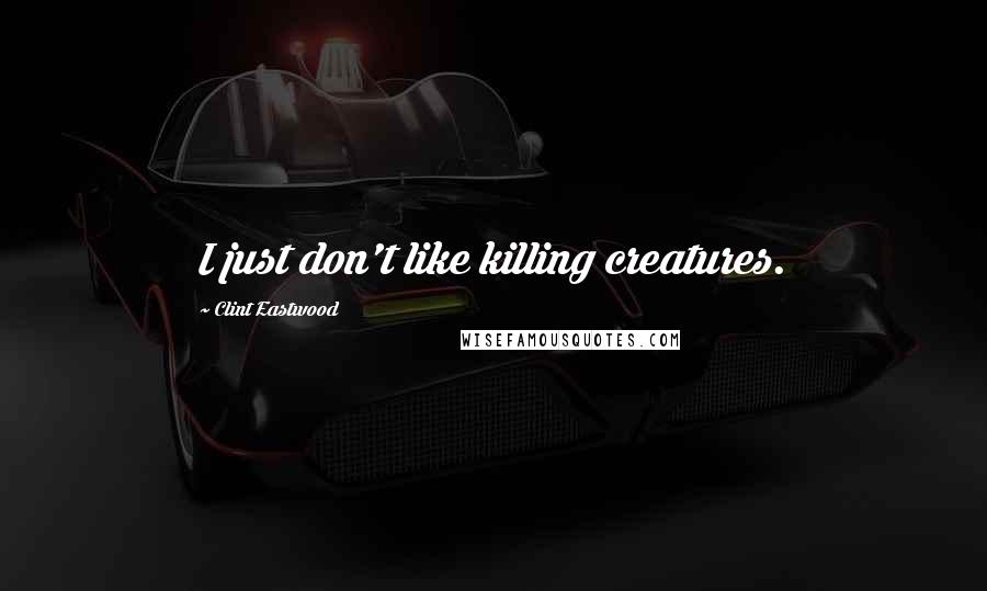 Clint Eastwood Quotes: I just don't like killing creatures.