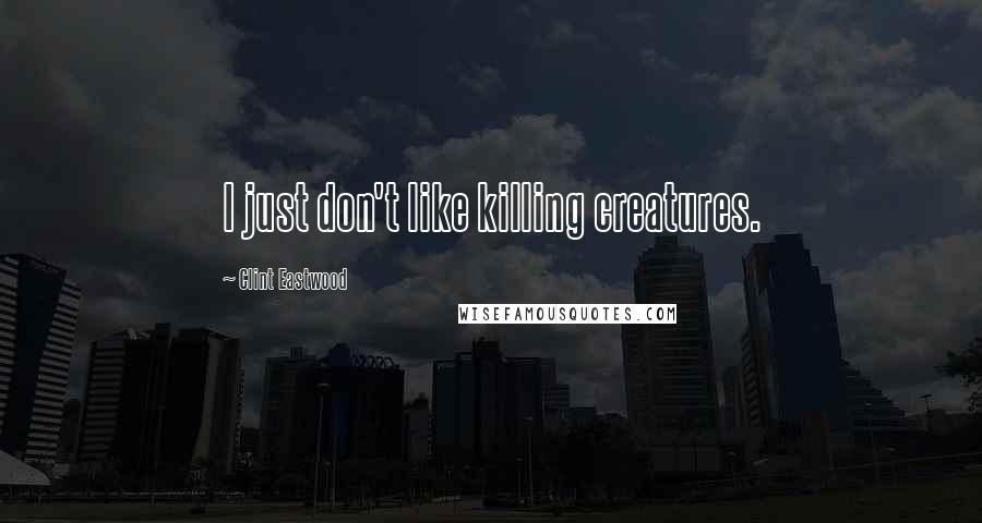 Clint Eastwood Quotes: I just don't like killing creatures.