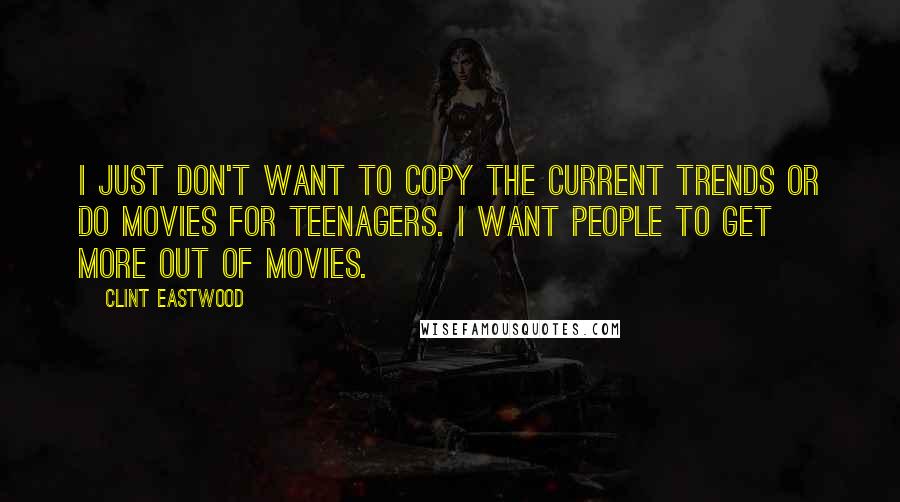 Clint Eastwood Quotes: I just don't want to copy the current trends or do movies for teenagers. I want people to get more out of movies.