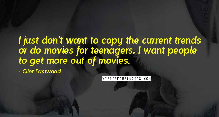 Clint Eastwood Quotes: I just don't want to copy the current trends or do movies for teenagers. I want people to get more out of movies.