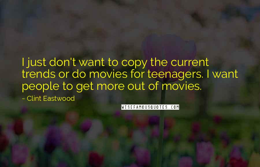 Clint Eastwood Quotes: I just don't want to copy the current trends or do movies for teenagers. I want people to get more out of movies.