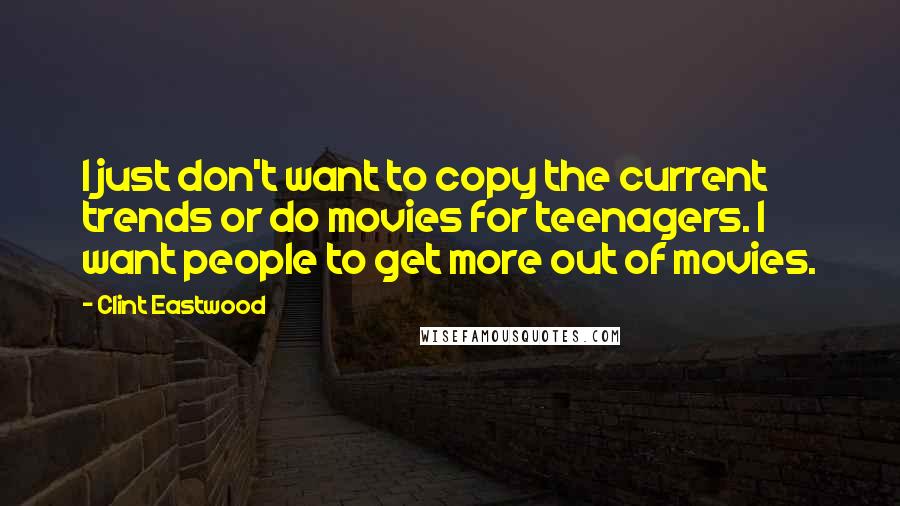 Clint Eastwood Quotes: I just don't want to copy the current trends or do movies for teenagers. I want people to get more out of movies.