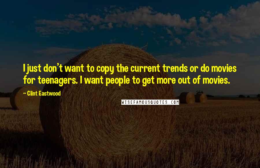 Clint Eastwood Quotes: I just don't want to copy the current trends or do movies for teenagers. I want people to get more out of movies.