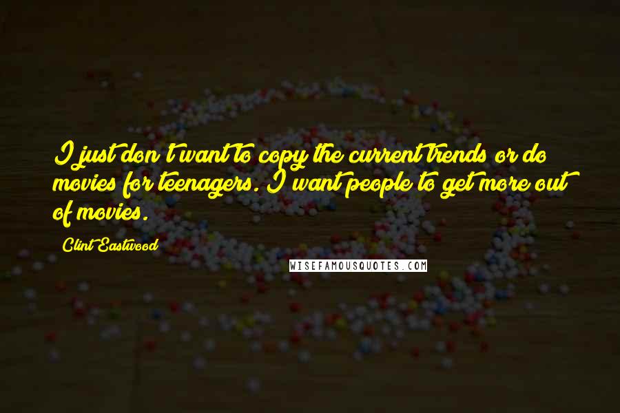 Clint Eastwood Quotes: I just don't want to copy the current trends or do movies for teenagers. I want people to get more out of movies.