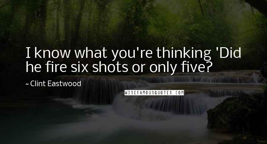 Clint Eastwood Quotes: I know what you're thinking 'Did he fire six shots or only five?