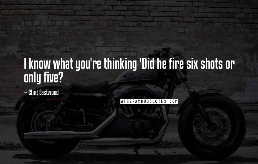 Clint Eastwood Quotes: I know what you're thinking 'Did he fire six shots or only five?