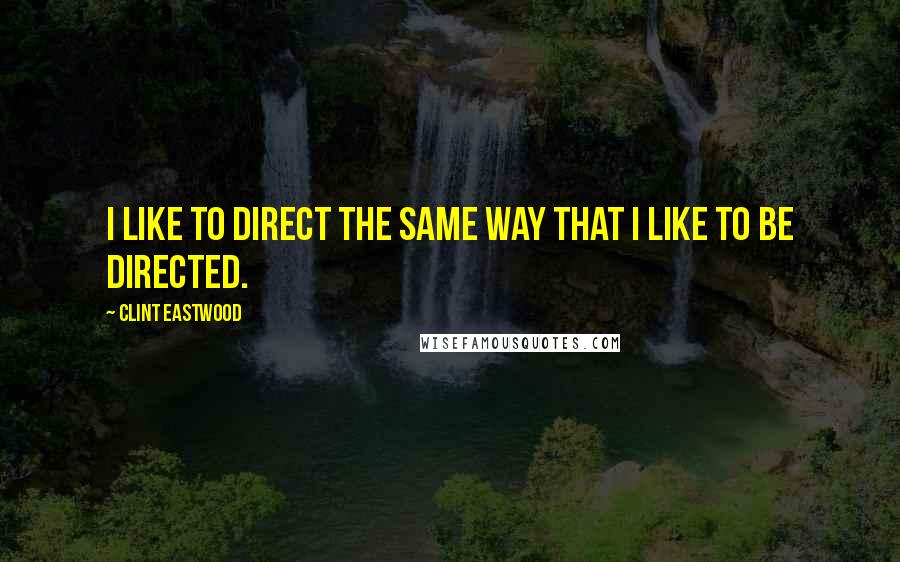 Clint Eastwood Quotes: I like to direct the same way that I like to be directed.