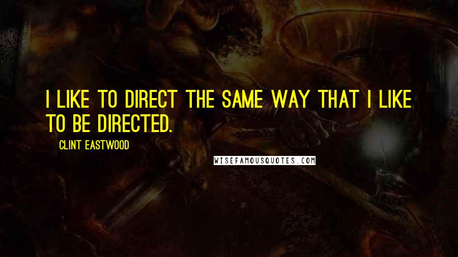 Clint Eastwood Quotes: I like to direct the same way that I like to be directed.