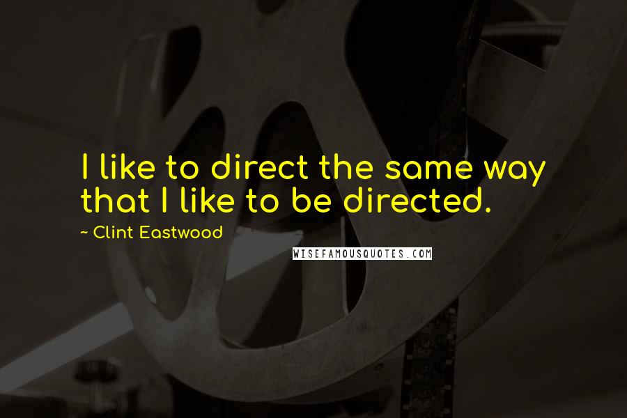 Clint Eastwood Quotes: I like to direct the same way that I like to be directed.