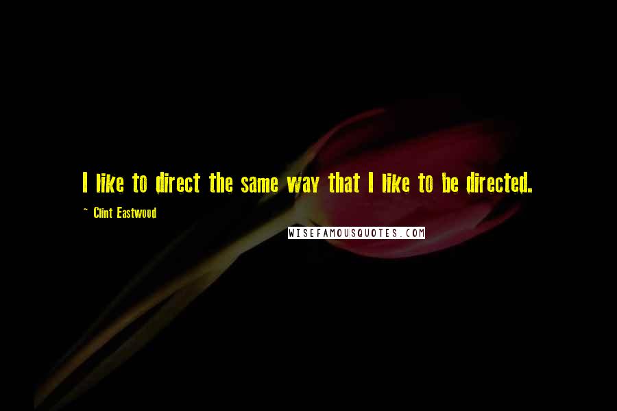 Clint Eastwood Quotes: I like to direct the same way that I like to be directed.