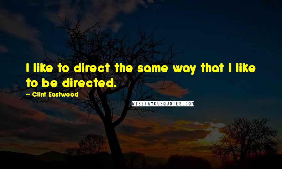 Clint Eastwood Quotes: I like to direct the same way that I like to be directed.