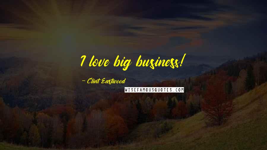 Clint Eastwood Quotes: I love big business!