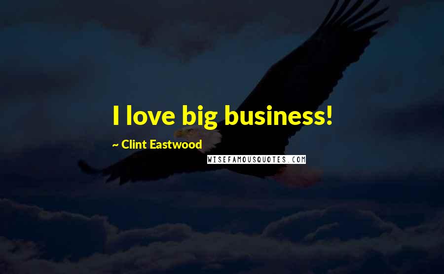 Clint Eastwood Quotes: I love big business!