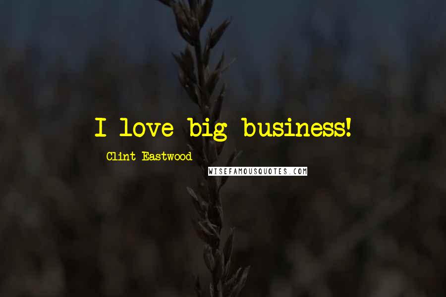 Clint Eastwood Quotes: I love big business!