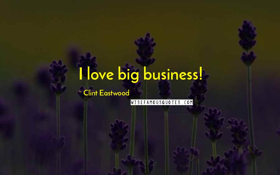 Clint Eastwood Quotes: I love big business!