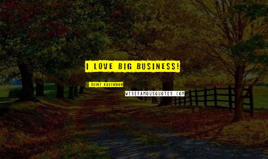 Clint Eastwood Quotes: I love big business!