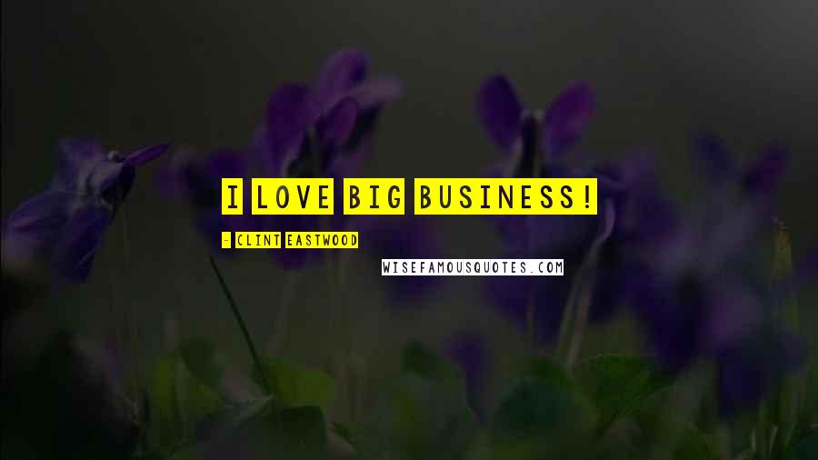 Clint Eastwood Quotes: I love big business!