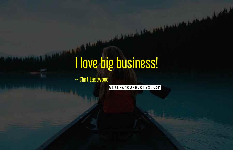Clint Eastwood Quotes: I love big business!