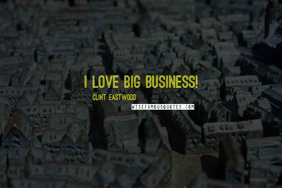 Clint Eastwood Quotes: I love big business!