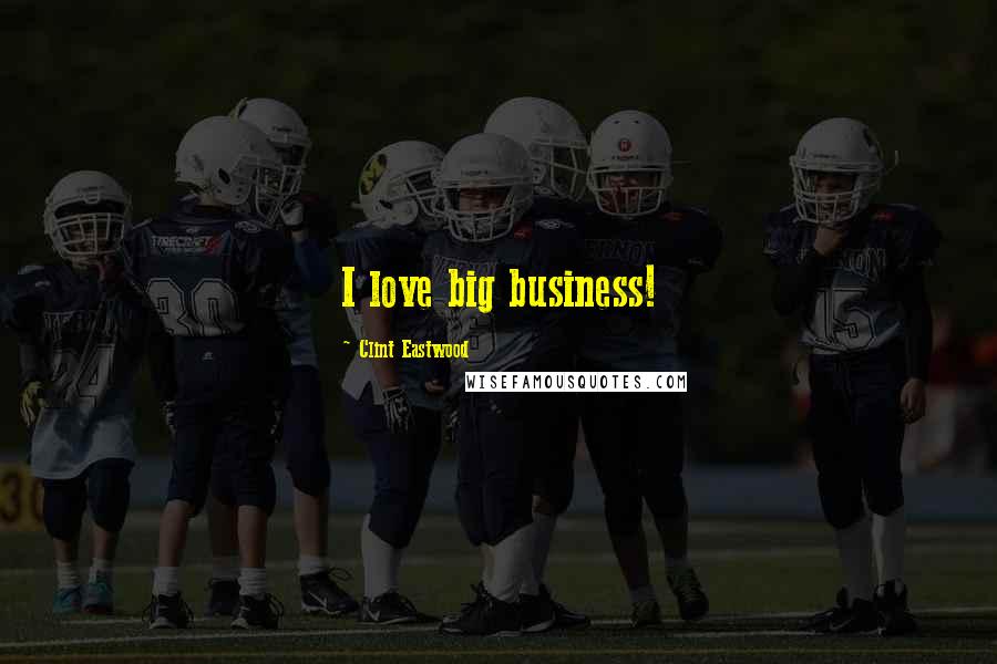 Clint Eastwood Quotes: I love big business!