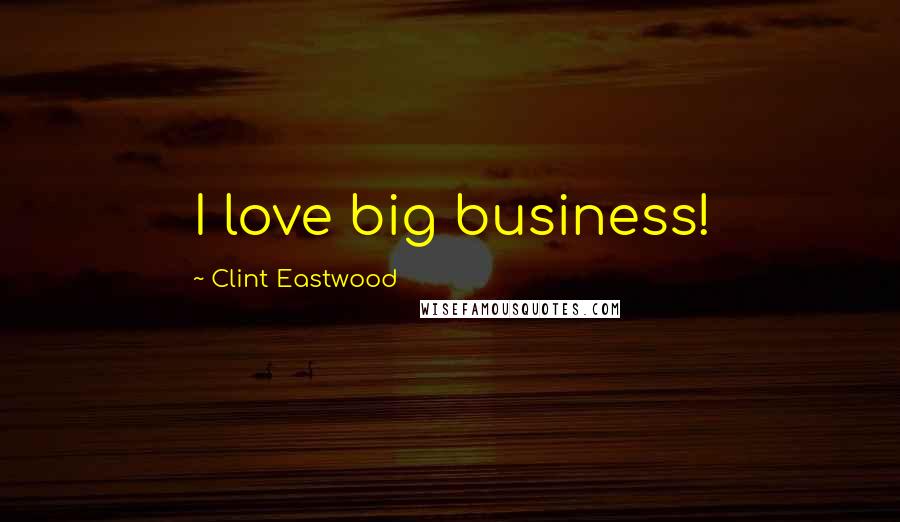 Clint Eastwood Quotes: I love big business!