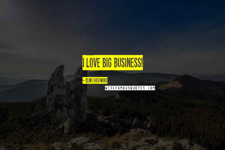 Clint Eastwood Quotes: I love big business!