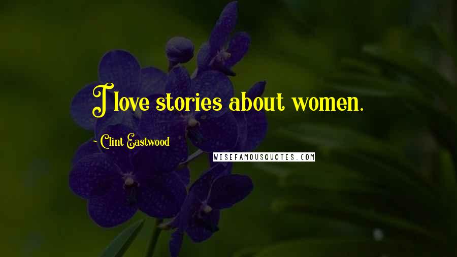 Clint Eastwood Quotes: I love stories about women.