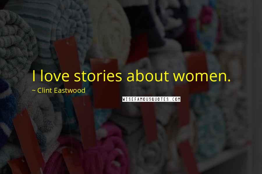 Clint Eastwood Quotes: I love stories about women.